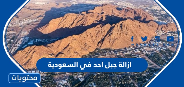 حقيقة ازالة جبل احد في السعودية “التفاصيل كاملة”