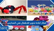 افكار اعادة تدوير للاطفال في المدارس 2025 جديدة