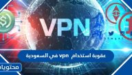 ما هي عقوبة استخدام تطبيقات إخفاء الهوية vpn في السعودية