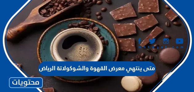 متى ينتهي معرض القهوة والشوكولاتة في الرياض 2023