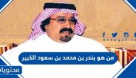من هو الأمير بندر بن محمد بن سعود الكبير ويكيبيديا
