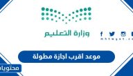 متى موعد اقرب اجازة مطولة 1445 / 2024
