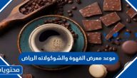 متى موعد معرض القهوة والشوكولاته الرياض 2023