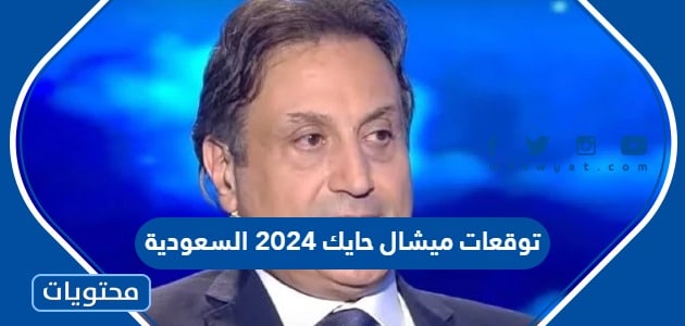 توقعات ميشال حايك في العام الجديد 2024 السعودية