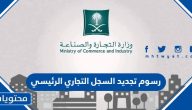 رسوم تجديد السجل التجاري الرئيسي للشركة أو المنشأة في السعودية 2025