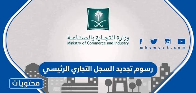 رسوم تجديد السجل التجاري الرئيسي للشركة أو المنشأة في السعودية 2024