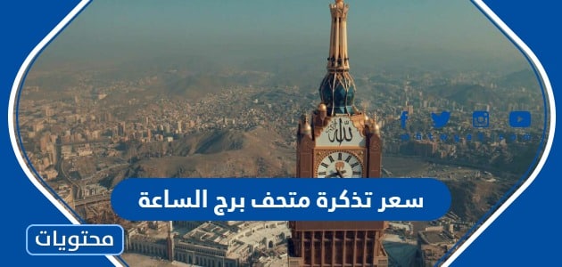 كم سعر تذكرة متحف برج الساعة في مكة 2024