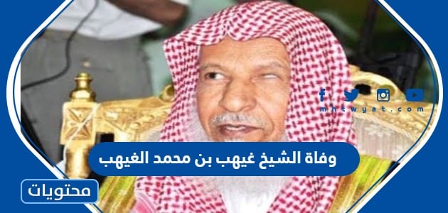 وفاة المستشار الشيخ غيهب بن محمد الغيهب “السبب والتفاصيل”