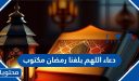 دعاء اللهم بلغنا رمضان 2026 مكتوب
