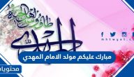 مبارك عليكم مولد الامام المهدي عبارات وصور