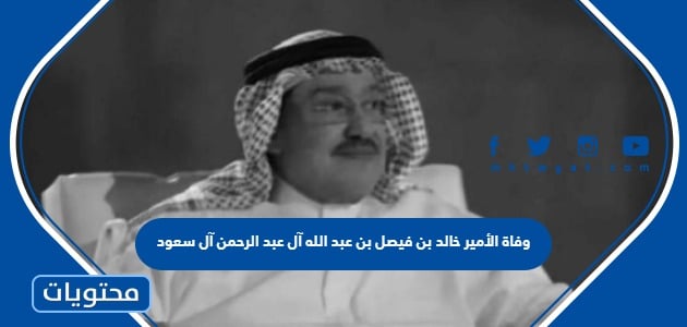 سبب وفاة الأمير خالد بن فيصل بن عبد الله آل عبد الرحمن آل سعود