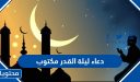 دعاء ليلة القدر 2026 مكتوب