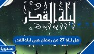 هل ليلة 27 من رمضان هي ليلة القدر ؟