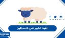 متى موعد العيد الكبير 2026 في فلسطين العد التنازلي لعيد الاضحى