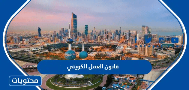قانون العمل الكويتي 2025… قانون العمل الكويتي نهاية الخدمة