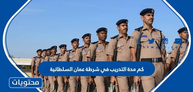 كم مدة التدريب في شرطة عمان السلطانية 2025
