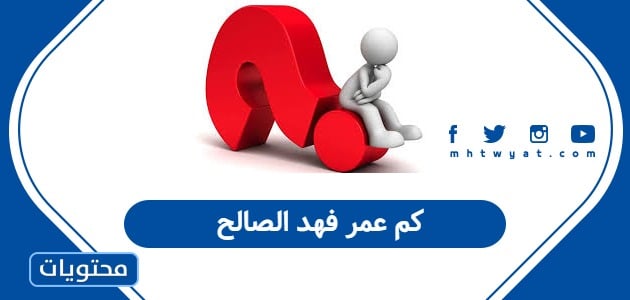 كم عمر فهد الصالح