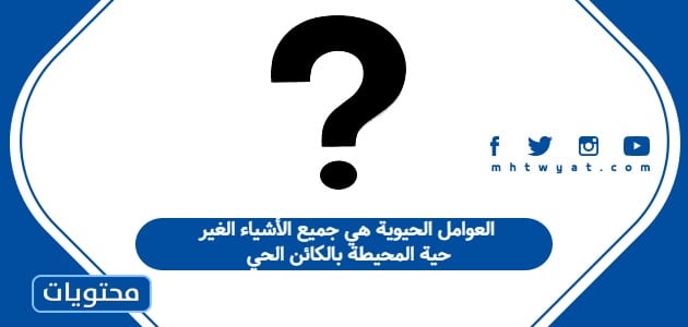 العوامل الحيوية هي جميع الأشياء الغير حية المحيطة بالكائن الحي