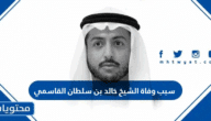 سبب وفاة الشيخ خالد بن سلطان القاسمي ابن حاكم الشارقة