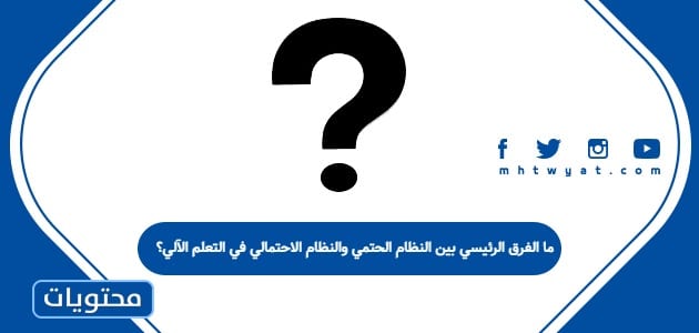ما الفرق الرئيسي بين النظام الحتمي والنظام الاحتمالي في التعلم الآلي؟