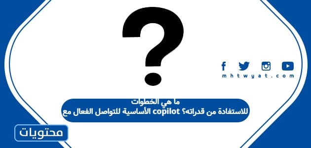 ما هي الخطوات الأساسية للتواصل الفعال مع copilot للاستفادة من قدراته؟