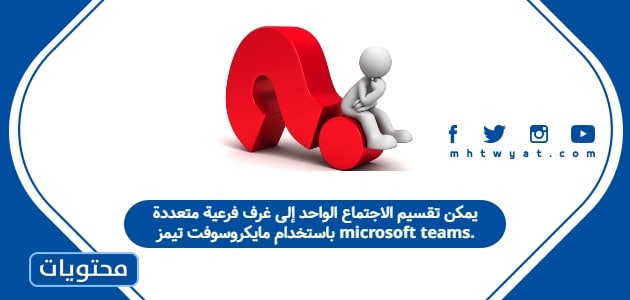 يمكن تقسيم الاجتماع الواحد إلى غرف فرعية متعددة باستخدام مايكروسوفت تيمز microsoft teams
