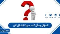 السؤال يسأل كتبت بهذا الشكل لأن