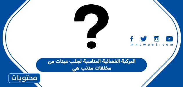 المركبة الفضائية المناسبة لجلب عينات من مخلفات مذنب هي