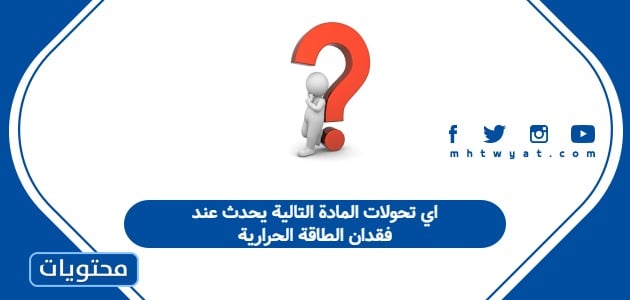 اي تحولات المادة التالية يحدث عند فقدان الطاقة الحرارية