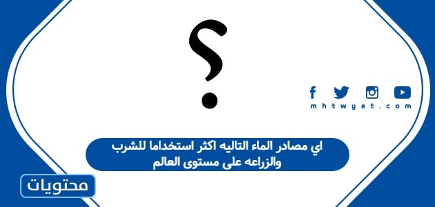 اي مصادر الماء التاليه اكثر استخداما للشرب والزراعه على مستوى العالم