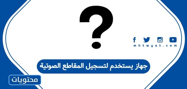 جهاز يستخدم لتسجيل المقاطع الصوتية