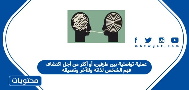 عملية تواصلية بين طرفين، أو أكثر من أجل اكتشاف فهم الشخص لذاته وللآخر وتعميقه