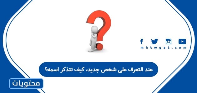 عند التعرف على شخص جديد، كيف تتذكر اسمه؟