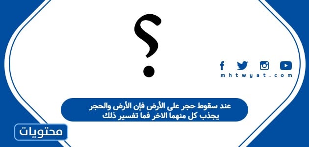 عند سقوط حجر على الأرض فإن الأرض والحجر يجذب كل منهما الاخر فما تفسير ذلك