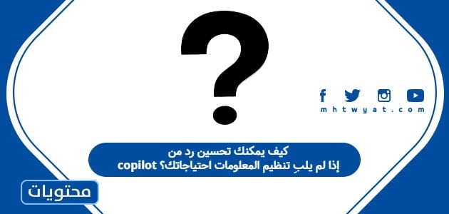 كيف يمكنك تحسين رد من copilot إذا لم يلبِ تنظيم المعلومات احتياجاتك؟