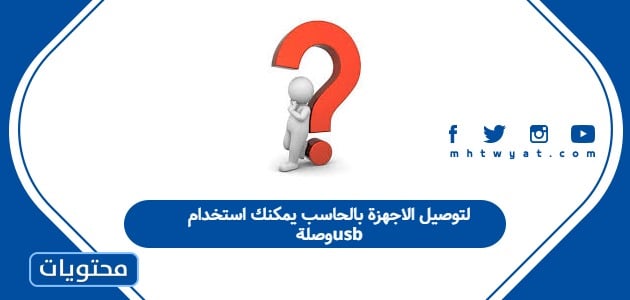 لتوصيل الاجهزة بالحاسب يمكنك استخدام وصلة usb