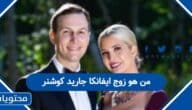من هو زوج ايفانكا جاريد كوشنر