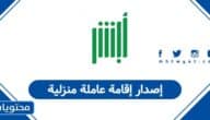 كيفية إصدار إقامة عاملة منزلية في السعودية 2026 – 1447
