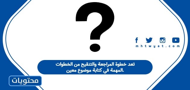 تعد خطوة المراجعة والتنقيح من الخطوات المهمة في كتابة موضوع معين