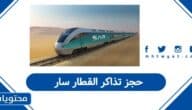 حجز تذاكر القطار سار: الخطوات والأسعار ومواعيد الرحلات بالتفصيل