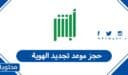 كيفية حجز موعد تجديد الهوية في السعودية 1448