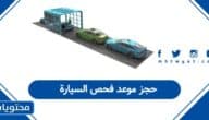 طريقة حجز موعد فحص السيارة في السعودية 1447