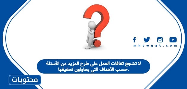 لا تشجع ثقافات العمل على طرح المزيد من الأسئلة حسب الأهداف التي يحاولون تحقيقها