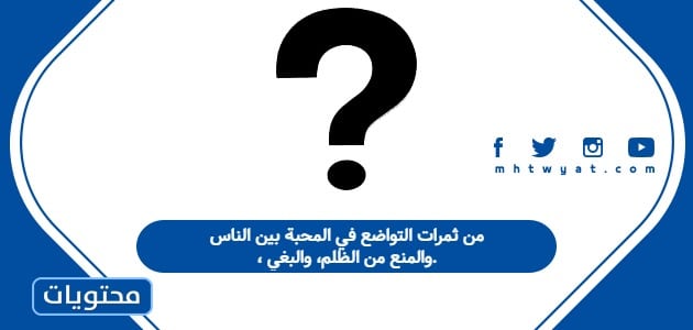 من ثمرات التواضع في المحبة بين الناس، والمنع من الظلم، والبغي