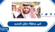 من هو امير منطقة جازان الجديد