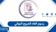 كم رسوم الغاء الخروج النهائي في السعودية