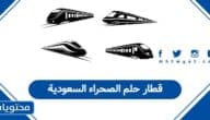 قطار حلم الصحراء السعودية: كل ما تحتاج معرفته